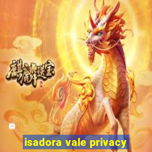 isadora vale privacy